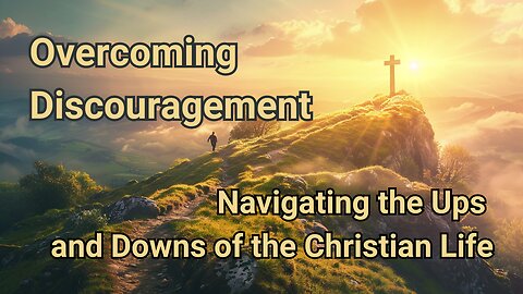 Overcoming Discouragement: Navigating the Ups and Downs of the Christian Life