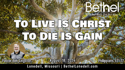 To Live Christ To Die Gain - August 18, 2024