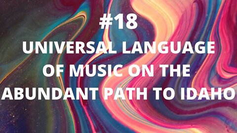 #18 - Universal Language of Music on the Abundant Path to Idaho