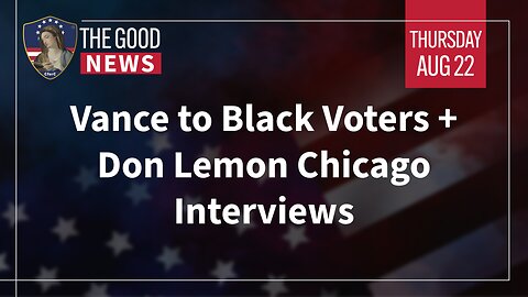 The Good News - August 22nd, 2024: Vance to Black Voters, Don Lemon Chicago Interviews + More!