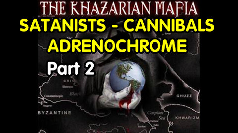 Part 2 Khazarian Mafia: SATANISTS - CANNIBALS, ADRENOCHROME and The God Eaters