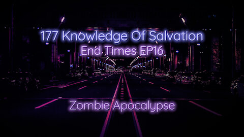 177 Knowledge Of Salvation - End Times EP16 - Zombie Apocalypse