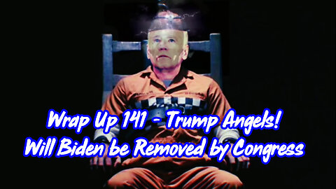 Wrap Up 141 - Trump Angels! Will Biden be Removed by Congress