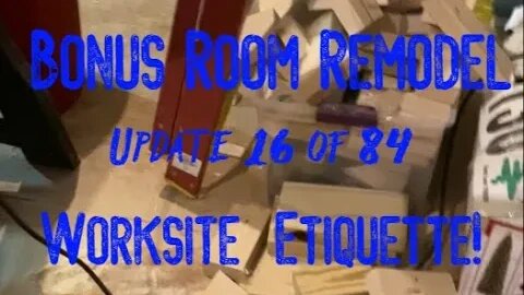 Bonus Room Remodel: Project 06 Update 16 of 84 - Worksite Etiquette!