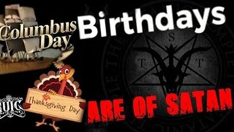 Of Satan are Columbus Day, Thanksgiving, and birthdays.