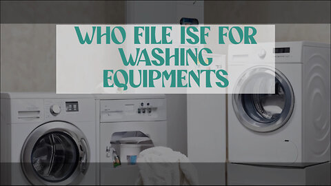 Unlocking the Secrets of Customs Brokerage: Filing ISF for Washing Equipment