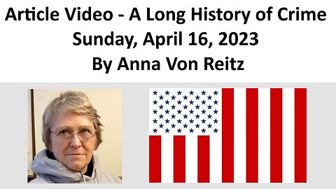 Article Video - A Long History of Crime - Sunday, April 16, 2023 By Anna Von Reitz