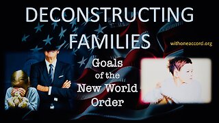 DECONSTRUCTING FAMILIES - GOALS OF THE NEW WORLD ORDER