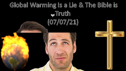 Global Warming Is a Lie & The Bible is Truth | Liberals “Think” (07/07/21)