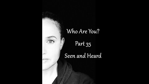 Who Are You? Part 35: Seen and Heard