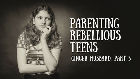 Ginger Hubbard - Parenting Rebellious Teens, Part 3