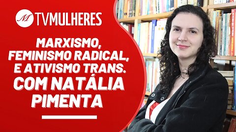 Marxismo, feminismo radical e ativismo trans - TV Mulheres nº 159 - 09/04/23