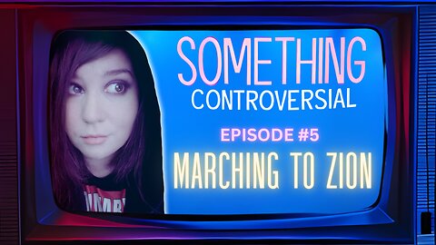 Something Controversial #5: Marching To Zion