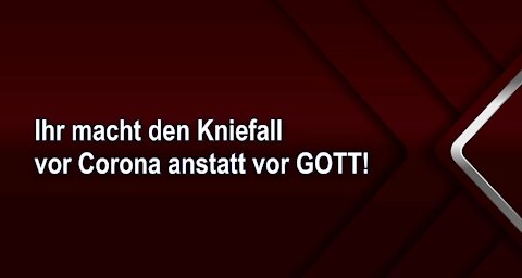 Ihr macht den Kniefall vor Corona anstatt vor GOTT!