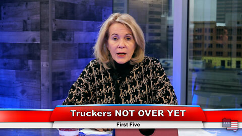 Truckers NOT OVER YET | First Five 2.23.22