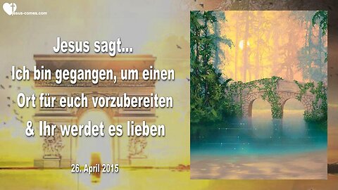 26.04.2015 ❤️ Jesus sagt... Ich bin gegangen, um einen Ort vorzubereiten und ihr werdet es lieben