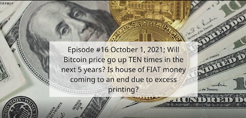 Ep #16 Oct 1, 2021; Will Bitcoin price go up 10X in the next 5 years? Is house of FIAT money over?