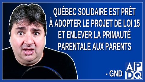 Québec Solidaire est prêt à adopter le projet de loi 15 et enlever la primauté parentale aux parents