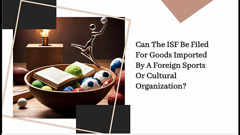 Importing with Style: ISF Filing for Foreign Sports and Cultural Organizations