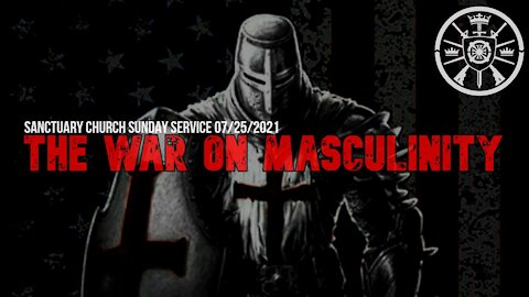 The WAR on Masculinity (Sanctuary Church Sunday Service 07/25/2021)