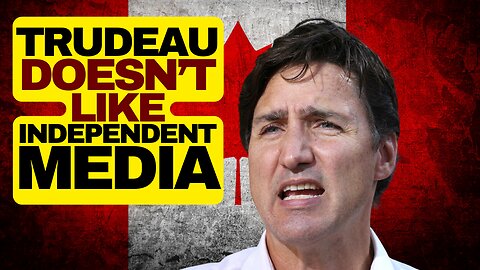 Trudeau Hates Independent Media