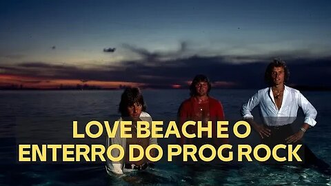 LOVE BEACH E O ENTERRO DO ROCK PROGRESSIVO