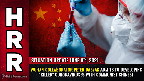 Situation Update, 6/9/21 - Peter Daszak admits to developing coronaviruses with communist Chinese