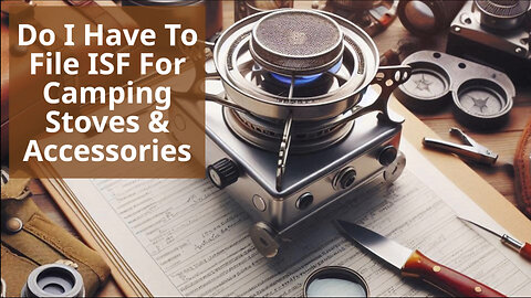 Demystifying ISF Filing: Do You Need to File for Camping Stoves and Accessories?