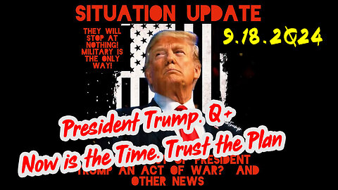 Situation Update 9-18-24 ~ President Trump & Q+. Now is the Time. Trust the Plan