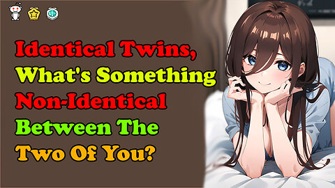 Identical Twins, What's Something Non-Identical Between The Two Of You?