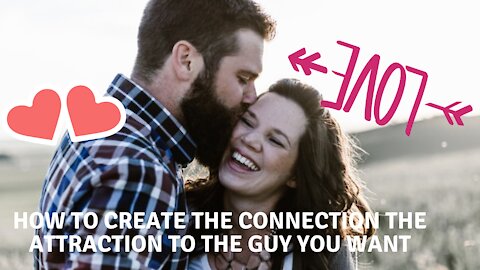 How to create the connection the attraction to the guy you want