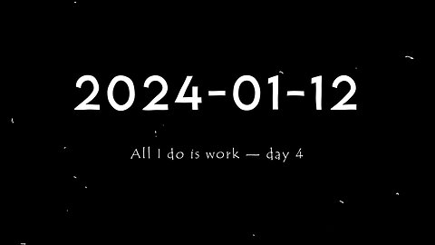 2024-01-12 | All I do is work — Day 4