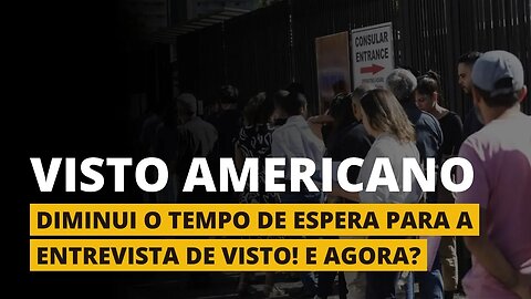 TEMPO DE ESPERA PARA A ENTREVISTA DO VISTO AMERICANO DIMINUI - E agora?