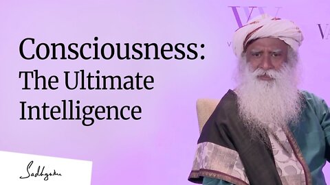 This Will Change Your Perspective About Consciousness: The Ultimate Intelligence – Sadhguru