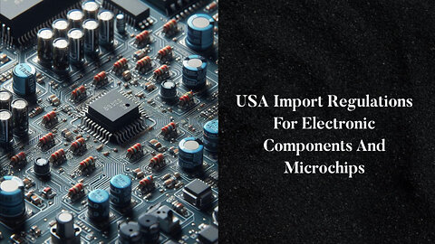 Unraveling the Maze: Navigating USA Import Regulations for Electronic Components