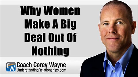 Why Women Make A Big Deal Out Of Nothing