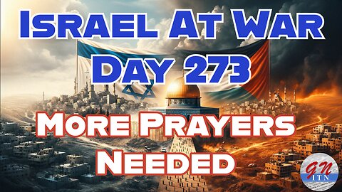 GNITN Special Edition Israel At War Day 273: More Prayers Needed