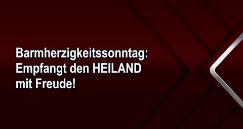 Barmherzigkeitssonntag: Empfangt den HEILAND mit Freude!