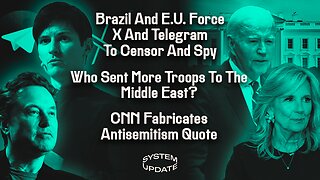 Brazil and E.U. Force X and Telegram To Censor & Spy; Who Sent More Troops To The Middle East?; CNN Fabricates Antisemitism Quote | SYSTEM UPDATE #340