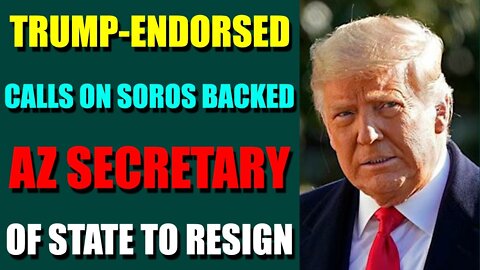 RELEASES HUGE INTEL! - TRUMP-ENDORSED CALLS ON SOROS BACKED AZ SECRETARY OF STATE TO RESIGN