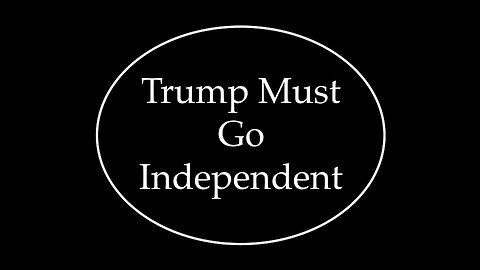 Trump Must Go Independent