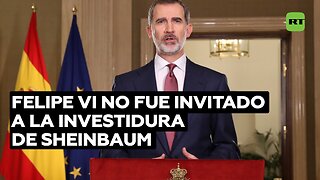 Felipe VI no fue invitado a la investidura de Sheinbaum