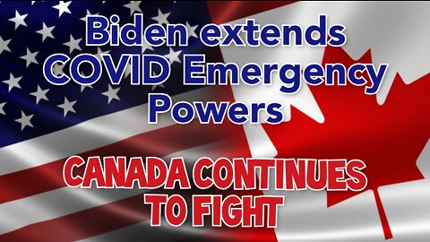 Canadians continue their fight, as Biden extends COVID Emergency Powers.