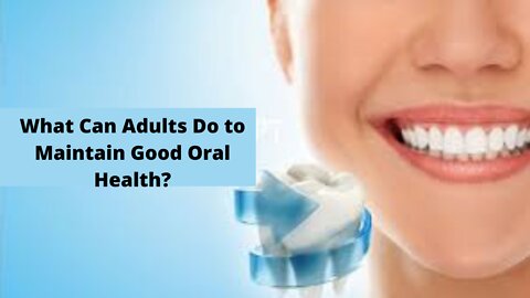 WHAT CAN ADULTS DO TO MAINTAIN GOOD ORAL HEALTH?