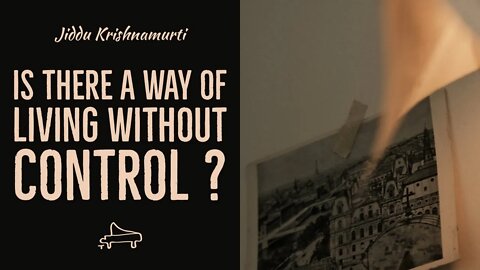 J Krishnamurti | Is there a way of living without control? | immersive pointer | piano A-Loven