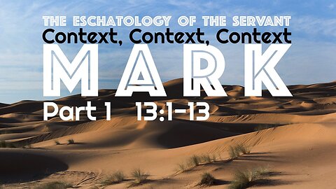 The Eschatology of the Servant Part 1 Mark 13:1-13 “Context, Context, Context”