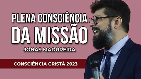 PLENA CONSCIÊNCIA DA MISSÃO | Jonas Madureira