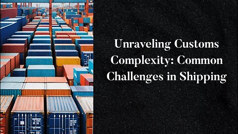 Navigating Customs Hurdles: Key Challenges Faced in Shipping