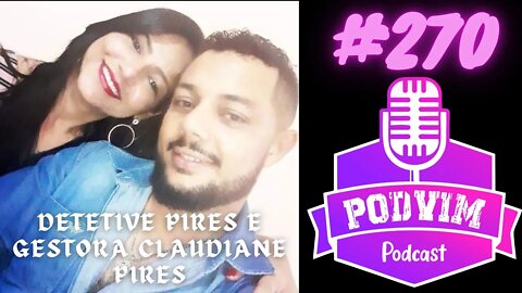 DETETIVE PIRES E GESTORA CLAUDIANE PIRES - PODVIM #270