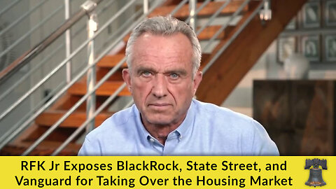 RFK Jr Exposes BlackRock, State Street, and Vanguard for Taking Over the Housing Market